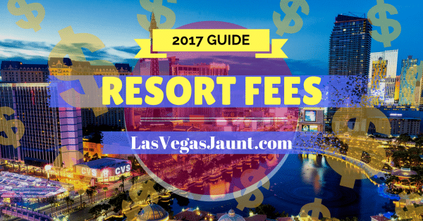 Las Vegas Resort Fees 2017 Guide & List