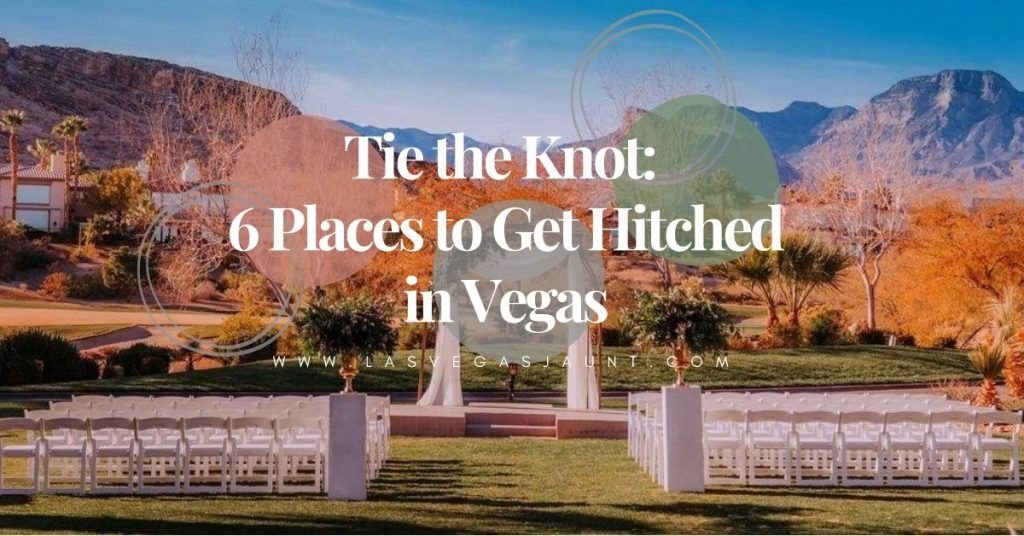 Tie the Knot: 6 Places to Get Hitched in Las Vegas